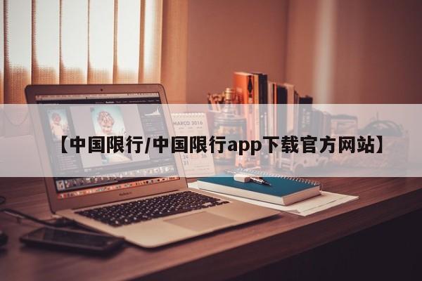【中国限行/中国限行app下载官方网站】